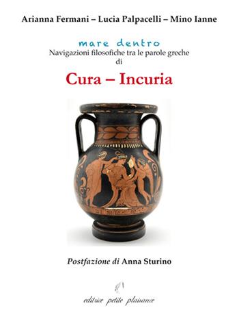 Cura - incuria. Navigazioni filosofiche tra le parole greche di cura - incuria - Arianna Fermani, Lucia Palpacelli, Mino Ianne - Libro Petite Plaisance 2026, Mare dentro | Libraccio.it