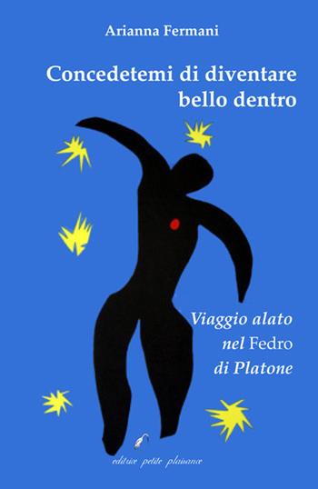 Concedetemi di diventare bello dentro. Viaggio alato nel «Fedro» di Platone - Arianna Fermani - Libro Petite Plaisance 2024, Il giogo | Libraccio.it