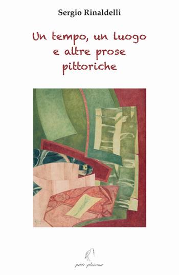 Un tempo, un luogo e altre prose pittoriche - Sergio Rinaldelli - Libro Petite Plaisance 2024 | Libraccio.it