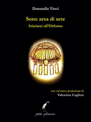 Sono arsa di sete. Iniziarsi all’orfismo - Donatella Vinci - Libro Petite Plaisance 2024, Coralli di vita | Libraccio.it