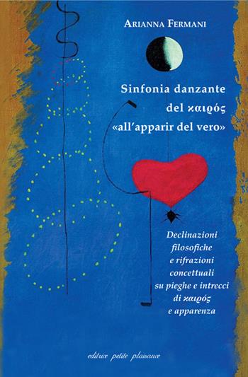 Sinfonia danzante del kairos «all’apparir del vero». Declinazioni filosofiche e rifrazioni concettuali su pieghe e intrecci di kairos e apparenza - Arianna Fermani - Libro Petite Plaisance 2025, Il giogo | Libraccio.it