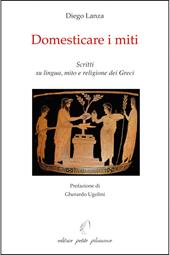 Domesticare i miti. Scritti su lingua, mito e religione dei Greci