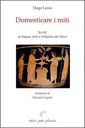 Domesticare i miti. Scritti su lingua, mito e religione dei Greci - Diego Lanza - Libro Petite Plaisance 2026, Il giogo | Libraccio.it