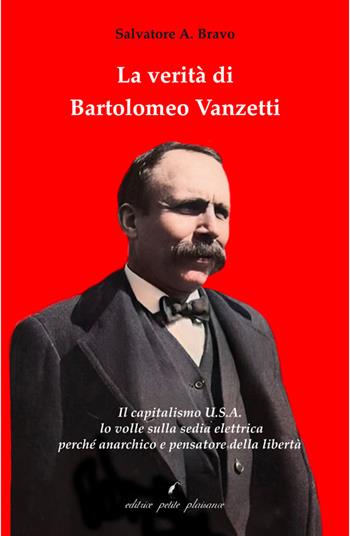 La verità di Bartolomeo Vanzetti. Il capitalismo U.S.A. lo volle sulla sedia elettrica perché anarchico e pensatore della libertà - Salvatore A. Bravo - Libro Petite Plaisance 2026, Divergenze | Libraccio.it
