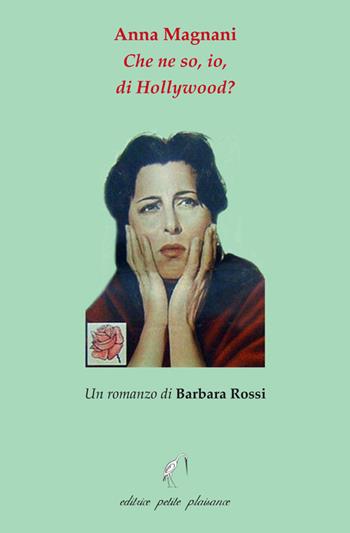 Anna Magnani. Che ne so, io, di Hollywood? - Barbara Rossi - Libro Petite Plaisance 2026, Egeria | Libraccio.it