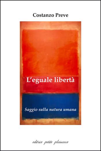 L'eguale libertà. Saggio sulla natura umana - Costanzo Preve - Libro Petite Plaisance 2025, Il giogo | Libraccio.it