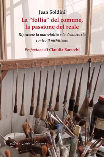 La «follia» del comune, la passione del reale. Ripensare la materialità e la democrazia contro il nichilismo - Jean Soldini - Libro Petite Plaisance 2025, Divergenze | Libraccio.it