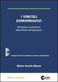 I vincoli espropriativi. Disciplina e soluzioni alternative all'esproprio. Con CD-ROM - M. Grazia Mazza - Libro Halley 2009, Enti locali | Libraccio.it
