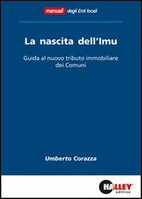 La nascita dell'IMU. Guida al nuovo tributo immobiliare dei comuni - Umberto Corazza - Libro Halley 2012, Enti locali | Libraccio.it