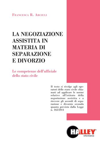 La negoziazione assistita in materia di separazione e divorzio. Le competenze dell'ufficiale della stato civile - Francesca R. Arciuli - Libro Halley 2014 | Libraccio.it