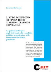 L' atto di impegno di spesa dopo l'armonizzazione contabile. La gestione della spesa degli Enti locali nella contabilità pubblica armonizzata e nella competenza finanziaria potenziata - Eugenio De Carlo - Libro Halley 2016 | Libraccio.it