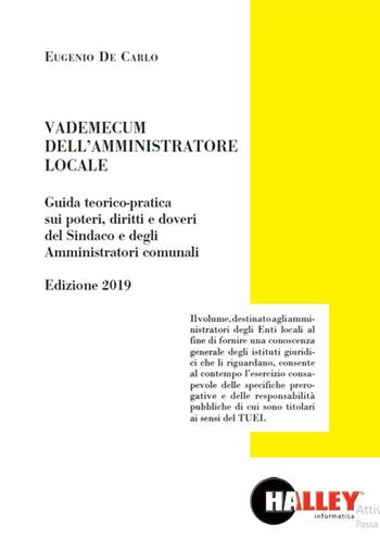 Vademecum dell'amministratore locale. Guida teorico-pratica sui poteri, diritti e doveri del sindaco e degli amministratori comunali - Eugenio De Carlo - Libro Halley 2019 | Libraccio.it