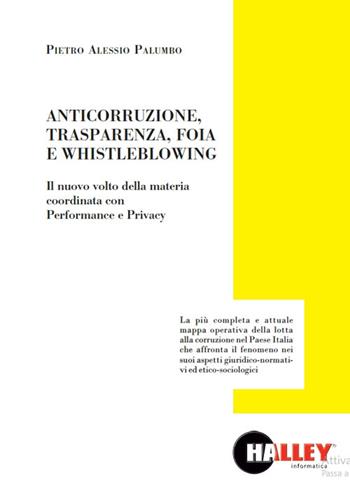 Anticorruzione, trasparenza, FOIA e whistleblowing. Il nuovo volto della materia coordinata con performance e privacy - Pietro Alessio Palumbo - Libro Halley 2019 | Libraccio.it