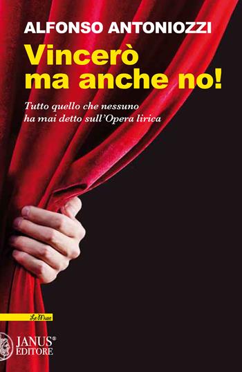 Vincerò ma anche no. Tutto quello che nessuno ha mai detto sull'Opera lirica - Alfonso Antoniozzi - Libro Janus (Cagliari) 2021, Le Muse | Libraccio.it