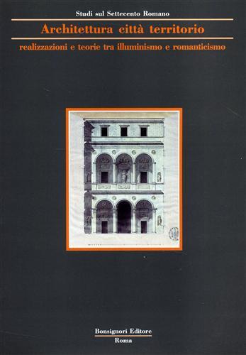 Architettura, città, territorio. Realizzazioni, teorie tra illuminismo e Romanticismo  - Libro Bonsignori 1992, Studi Settecento romano | Libraccio.it