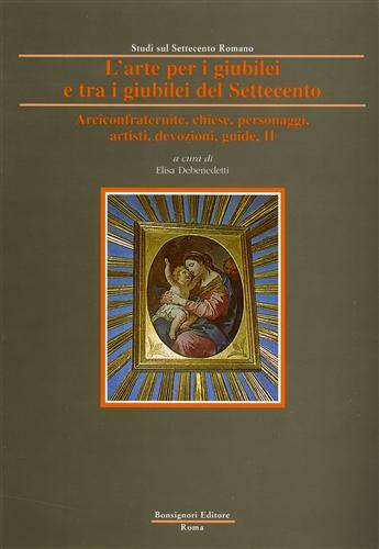 L' arte per i giubilei e tra i giubilei del Settecento. Vol. 2: Arciconfraternite, chiese, personaggi, artisti, devozioni, guide.  - Libro Bonsignori 1999, Studi Settecento romano | Libraccio.it