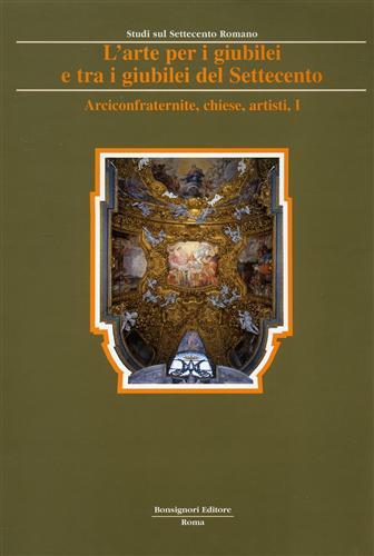 L' arte per i giubilei e tra i giubilei del Settecento. Vol. 2: Arciconfraternite, chiese, personaggi, artisti, devozioni, guide.  - Libro Bonsignori 1999, Studi Settecento romano | Libraccio.it