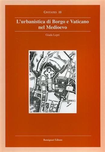 Urbanistica di borgo e Vaticano nel Medioevo - Giada Lepri - Libro Bonsignori 2004, Civitates | Libraccio.it