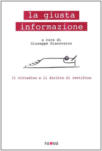 La giusta informazione. Il cittadino e il diritto di rettifica - Giuseppe Giacovazzo - Libro Palomar 2009, Fuori collana | Libraccio.it