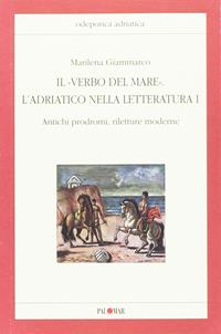 Il «verbo del mare». L'Adriatico nella letteratura. Vol. 1: Antichi prodromi, riletture moderne - Marilena Giammarco - Libro Palomar 2010, Odeporica Adriatica | Libraccio.it