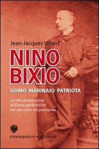 Nino Bixio. Uomo, marinaio, patriota. La vita avventurosa dell'eroe garibaldino nel racconto del pronipote Jean-Jacques - Jean-Jacques Villard - Libro Viennepierre 2008, Parabordi | Libraccio.it