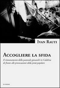 Accogliere la sfida. Il rinnovamento della pastorale giovanile in Calabria di fronte alle provocazioni della pietà popolare - Ivan Rauti - Libro Ed Insieme 2010, Saggi | Libraccio.it