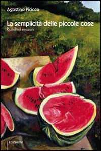 La semplicità delle piccole cose. Ricordi ed emozioni - Agostino Picicco - Libro Ed Insieme 2014, Emozioni | Libraccio.it