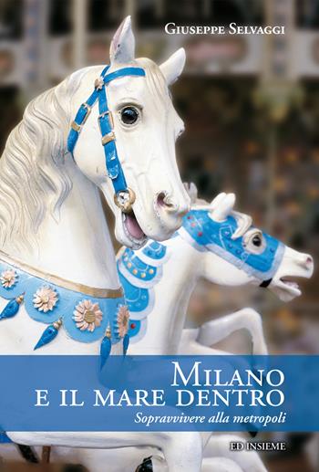 Milano e il mare dentro. Sopravvivere alla metropoli - Giuseppe Selvaggi - Libro Ed Insieme 2016, Città uomini cose | Libraccio.it