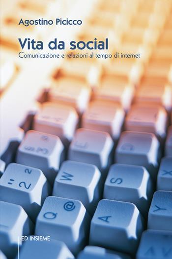 Vita da social. Comunicazione e relazioni al tempo di internet - Agostino Picicco - Libro Ed Insieme 2015 | Libraccio.it