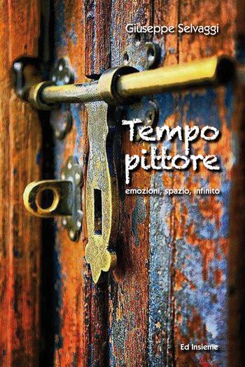 Tempo pittore. Emozioni, spazio, infinito - Giuseppe Selvaggi - Libro Ed Insieme 2017, Città uomini cose | Libraccio.it