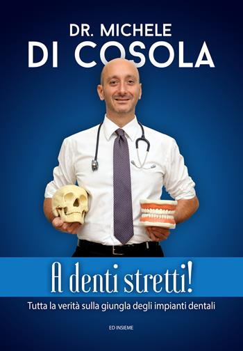 A denti stretti! Tutta la verità sulla giungla degli impianti dentali - Michele Di Cosola - Libro Ed Insieme 2017 | Libraccio.it