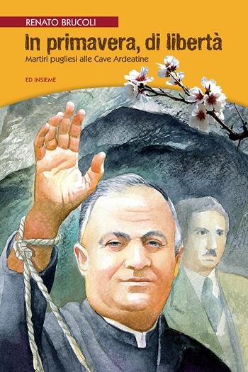 In primavera, di libertà. Martiri pugliesi alle Cave Ardeatine - Renato Brucoli - Libro Ed Insieme 2019, Graffiti | Libraccio.it