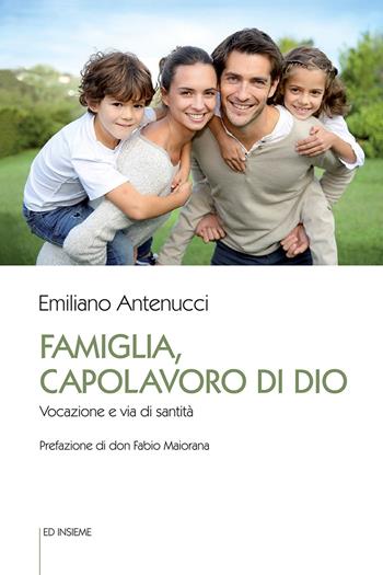 Famiglia, capolavoro di Dio. Vocazione e via di santità - Emiliano Antenucci - Libro Ed Insieme 2021, Sentieri | Libraccio.it