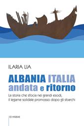 Albania Italia andata e ritorno. La storia che sfocia nei grandi esodi, il legame solidale promosso dopo gli sbarchi