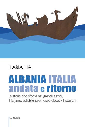 Albania Italia andata e ritorno. La storia che sfocia nei grandi esodi, il legame solidale promosso dopo gli sbarchi - Ilaria Lia - Libro Ed Insieme 2021, Graffiti | Libraccio.it
