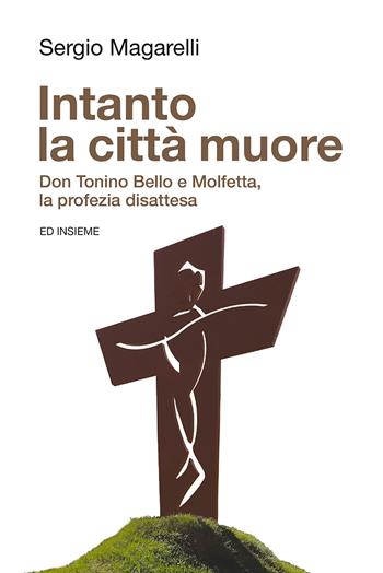 Intanto la città muore. Don Tonino Bello e Molfetta, la profezia disattesa - Sergio Magarelli - Libro Ed Insieme 2021, Città uomini cose | Libraccio.it