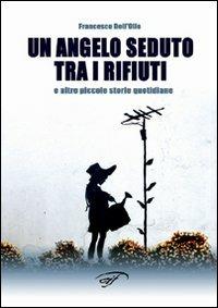 Un angelo seduto tra i rifiuti e altre piccole storie quotidiane - Francesco Dell'Olio - Libro Il Foglio Letterario Edizioni 2006, Autori contemporanei | Libraccio.it