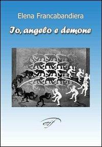 Io, angelo e demone - Elena Francabandiera - Libro Ass. Culturale Il Foglio 2006, Autori contemporanei | Libraccio.it