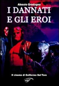 I dannati e gli eroi. Il cinema di Guillermo Del Toro. Ediz. illustrata - Alessio Gradogna - Libro Il Foglio Letterario Edizioni 2008, Cinema | Libraccio.it