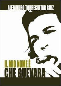 Il mio nome è Che Guevara - Alejandro Ruiz Torreguitart - Libro Il Foglio Letterario Edizioni 2008, Letteratura cubana contemporanea | Libraccio.it
