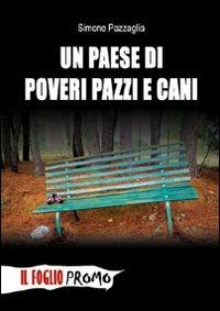 Un paese di poveri pazzi e cani - Simone Pazzaglia - Libro Il Foglio Letterario Edizioni 2009, Il Foglio promo | Libraccio.it