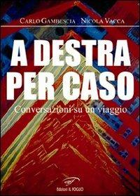 A destra per caso. Conversazioni su un viaggio - Carlo Gambescia, Nicola Vacca - Libro Ass. Culturale Il Foglio 2010 | Libraccio.it