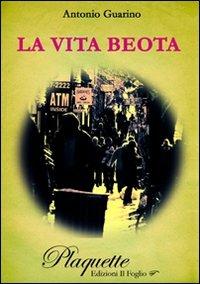 La vita beota - Antonio Guarino - Libro Ass. Culturale Il Foglio 2009, Plaquette. Poesia | Libraccio.it