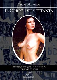 Il corpo dei Settanta. Il corpo, l'immagine e la maschera di Edwige Fenech - Stefano Loparco - Libro Ass. Culturale Il Foglio 2009 | Libraccio.it