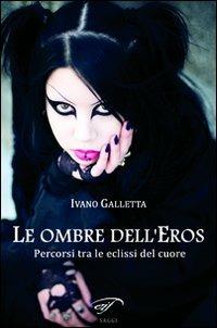 Le ombre dell'eros. Percorsi tra le eclissi del cuore - Ivano Galletta - Libro Il Foglio Letterario Edizioni 2010 | Libraccio.it