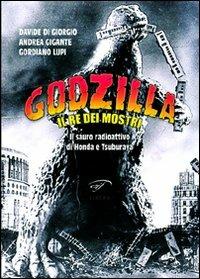 Godzilla. Il re dei mostri. Il sauro radioattivo di Honda e Tsuburaya - Gordiano Lupi, Davide Di Giorgio, Andrea Gigante - Libro Il Foglio Letterario Edizioni 2012, Cinema | Libraccio.it