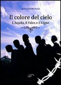 Il colore del cielo. L'aquila, il falco e il cigno - Alessandro Pugi - Libro Il Foglio Letterario Edizioni 2012, Narrativa | Libraccio.it