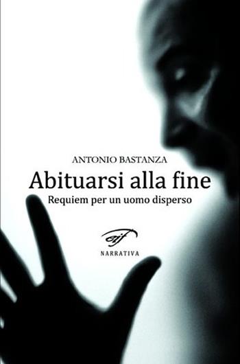 Abituarsi alla fine. Requiem per un uomo disperso - Antonio Bastanza - Libro Ass. Culturale Il Foglio 2012, Narrativa | Libraccio.it