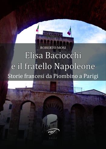 Elisa Baciocchi e il fratello Napoleone. Storie francesi da Piombino a Parigi - Roberto Mosi - Libro Il Foglio Letterario Edizioni 2013, I saggi | Libraccio.it
