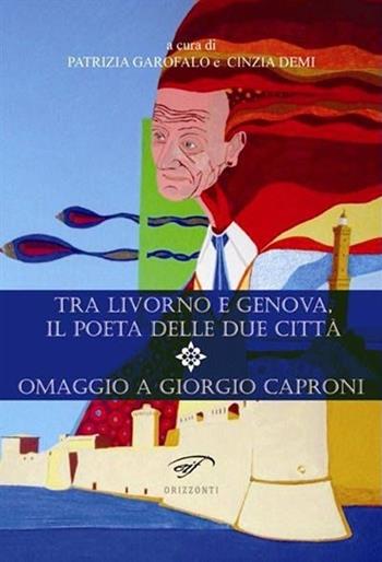 Tra Livorno e Genova, il poeta delle due città. Omaggio a Giorgio Caproni  - Libro Ass. Culturale Il Foglio 2013, Orizzonti | Libraccio.it